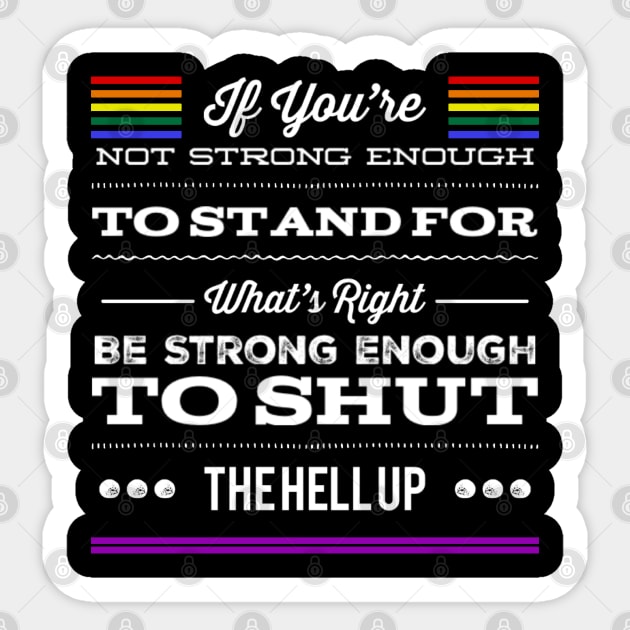 Gay Pride If You're Not Strong Enough To Stand For What's Right Be Strong Enough To Shut The Hell Up LGBTQ Equal Rights Saying Sticker by egcreations